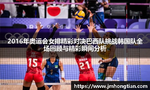 2016年奥运会女排精彩对决巴西队挑战韩国队全场回顾与精彩瞬间分析