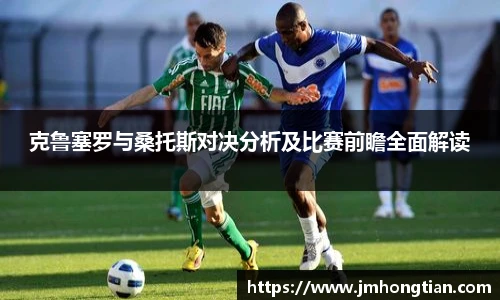 克鲁塞罗与桑托斯对决分析及比赛前瞻全面解读