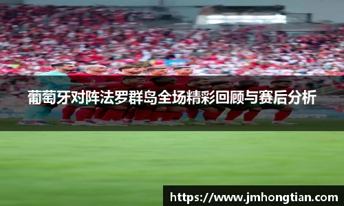 葡萄牙对阵法罗群岛全场精彩回顾与赛后分析